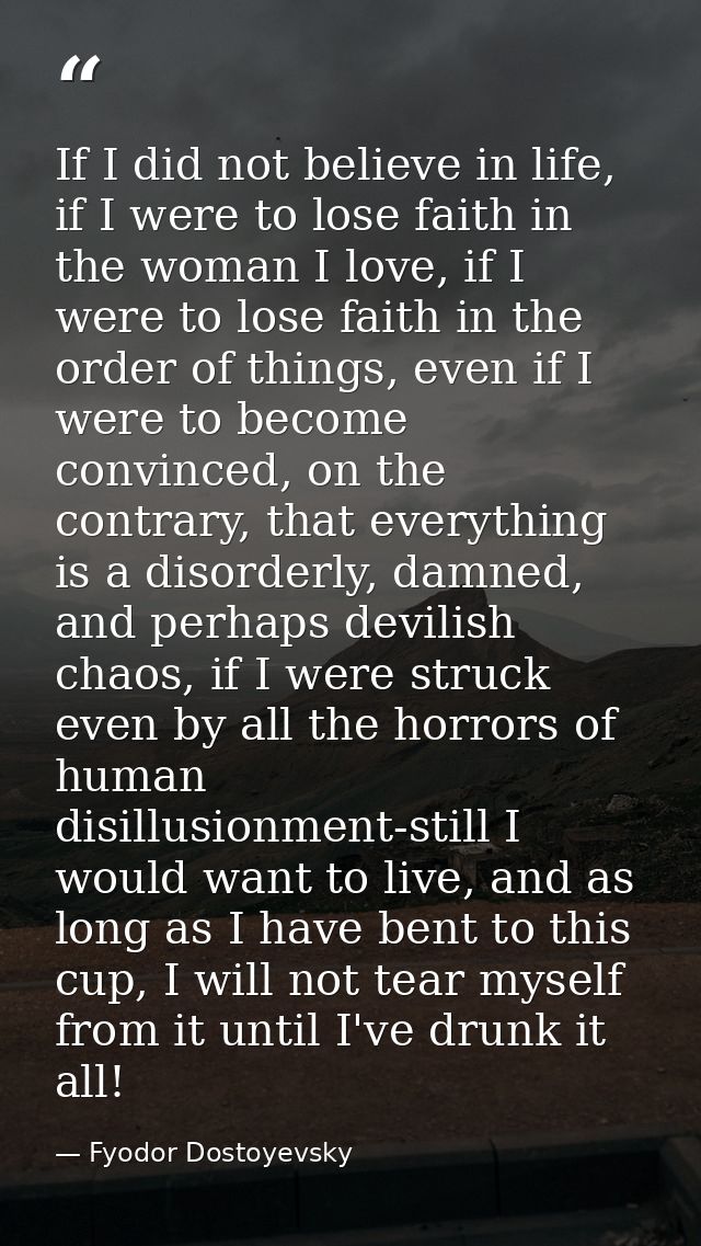 If I did not believe in life, if I were to lose faith in the woman I love, if I were to lose faith in the order of thing — Fyodor Dostoyevsky