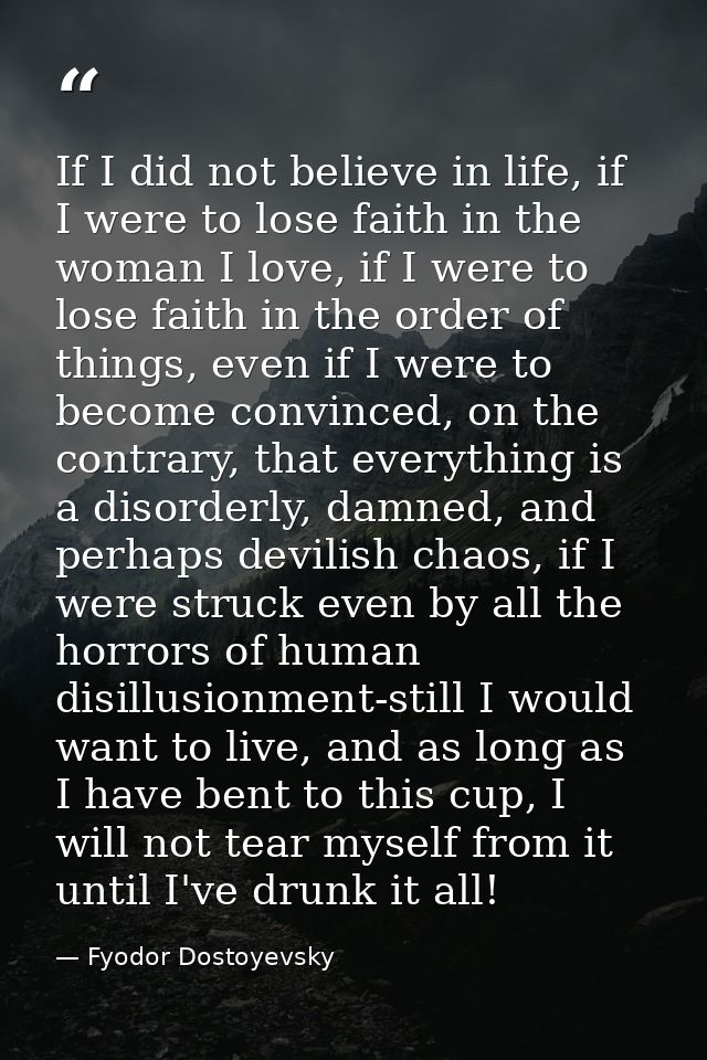If I did not believe in life, if I were to lose faith in the woman I love, if I were to lose faith in the order of thing — Fyodor Dostoyevsky