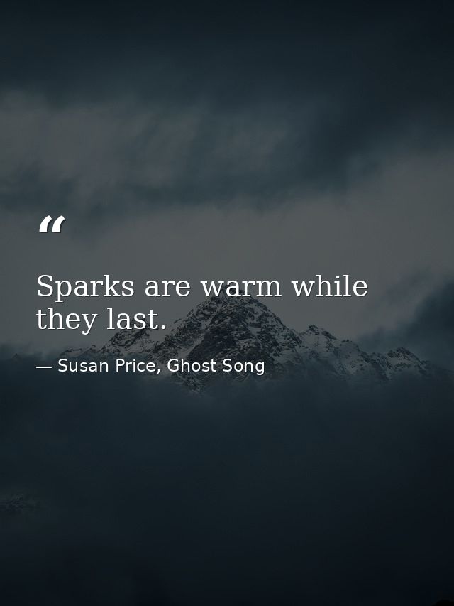 Sparks are warm while they last. — Susan Price, Ghost Song