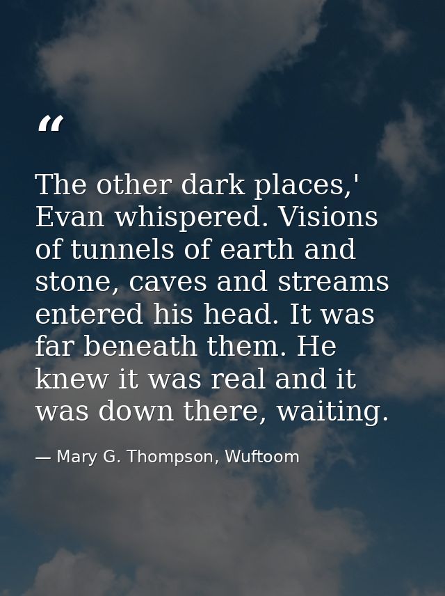 The other dark places,' Evan whispered. Visions of tunnels of earth and stone, caves and streams entered his head. It wa — Mary G. Thompson, Wuftoom