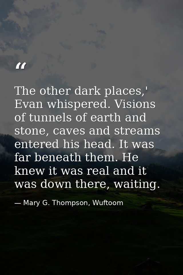The other dark places,' Evan whispered. Visions of tunnels of earth and stone, caves and streams entered his head. It wa — Mary G. Thompson, Wuftoom