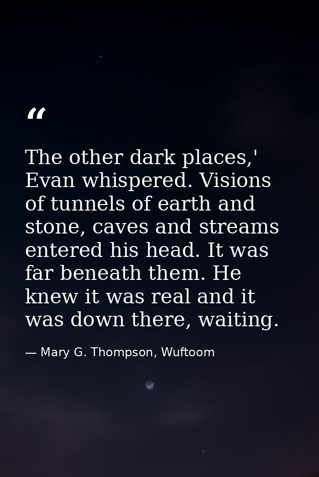 The other dark places,' Evan whispered. Visions of tunnels of earth and stone, caves and streams entered his head. It wa — Mary G. Thompson, Wuftoom