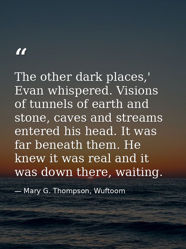 The other dark places,' Evan whispered. Visions of tunnels of earth and stone, caves and streams entered his head. It wa — Mary G. Thompson, Wuftoom