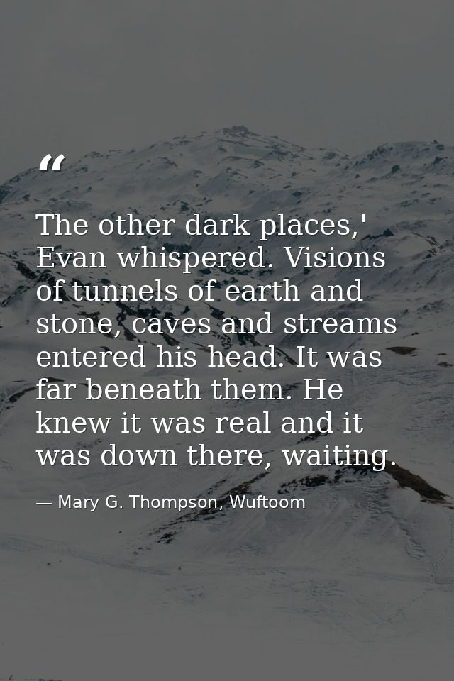 The other dark places,' Evan whispered. Visions of tunnels of earth and stone, caves and streams entered his head. It wa — Mary G. Thompson, Wuftoom