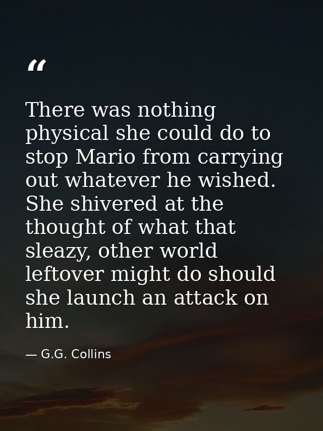 There was nothing physical she could do to stop Mario from carrying out whatever he wished. She shivered at the thought  — G.G. Collins