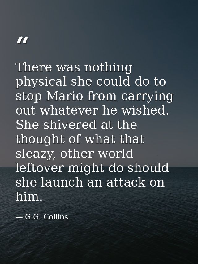 There was nothing physical she could do to stop Mario from carrying out whatever he wished. She shivered at the thought  — G.G. Collins
