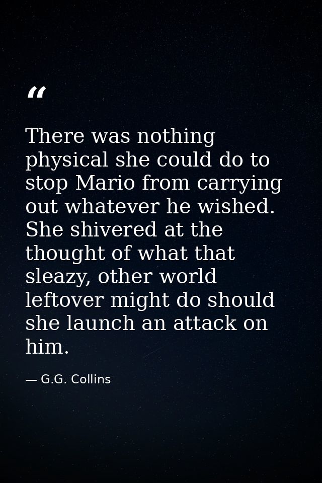 There was nothing physical she could do to stop Mario from carrying out whatever he wished. She shivered at the thought  — G.G. Collins