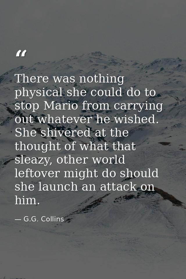 There was nothing physical she could do to stop Mario from carrying out whatever he wished. She shivered at the thought  — G.G. Collins