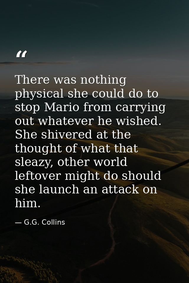 There was nothing physical she could do to stop Mario from carrying out whatever he wished. She shivered at the thought  — G.G. Collins