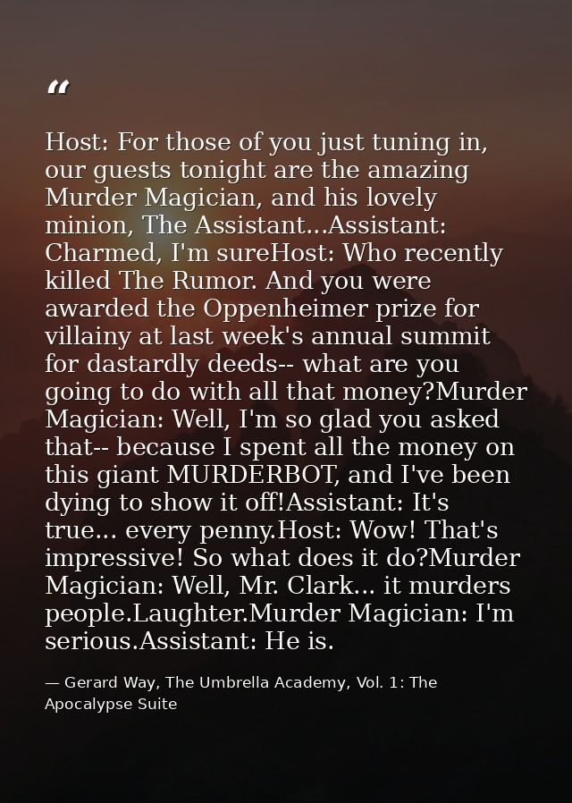 Host: For those of you just tuning in, our guests tonight are the amazing Murder Magician, and his lovely minion, The As — Gerard Way, The Umbrella Academy, Vol. 1: The Apocalypse Suite
