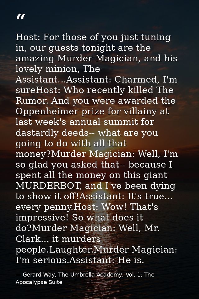 Host: For those of you just tuning in, our guests tonight are the amazing Murder Magician, and his lovely minion, The As — Gerard Way, The Umbrella Academy, Vol. 1: The Apocalypse Suite