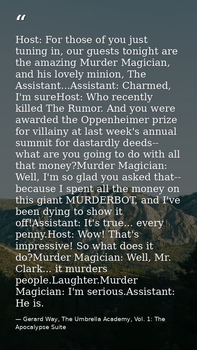 Host: For those of you just tuning in, our guests tonight are the amazing Murder Magician, and his lovely minion, The As — Gerard Way, The Umbrella Academy, Vol. 1: The Apocalypse Suite