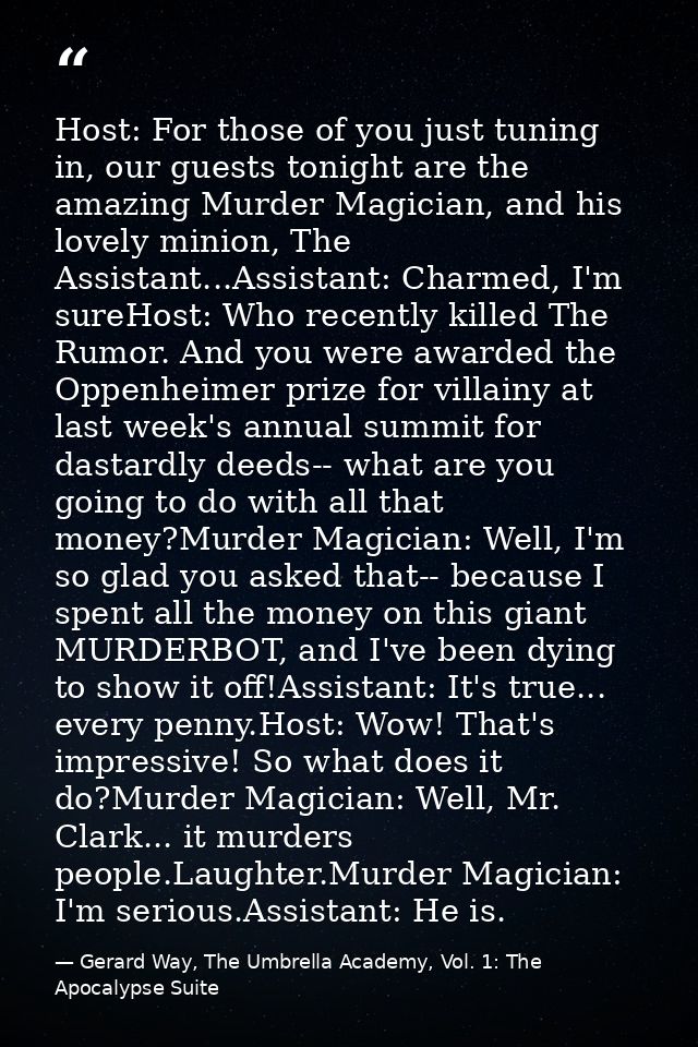 Host: For those of you just tuning in, our guests tonight are the amazing Murder Magician, and his lovely minion, The As — Gerard Way, The Umbrella Academy, Vol. 1: The Apocalypse Suite