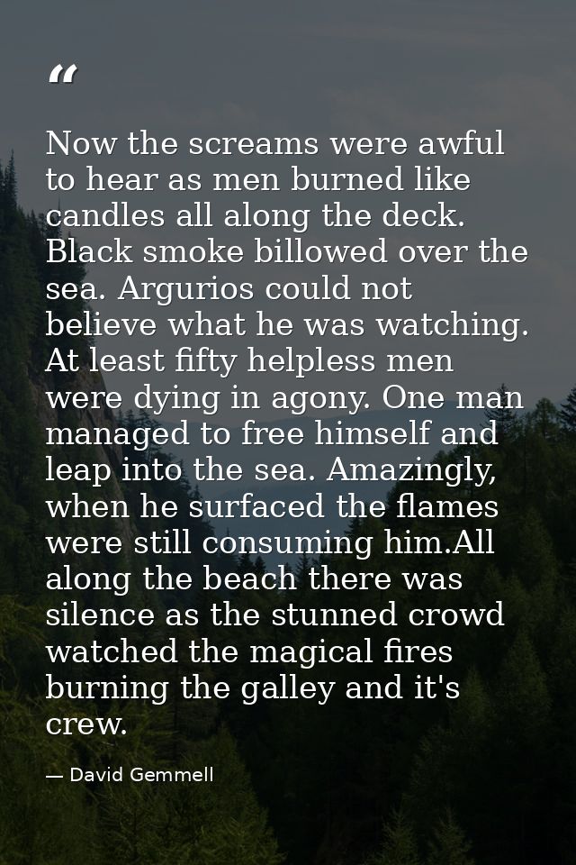 Now the screams were awful to hear as men burned like candles all along the deck. Black smoke billowed over the sea. Arg — David Gemmell