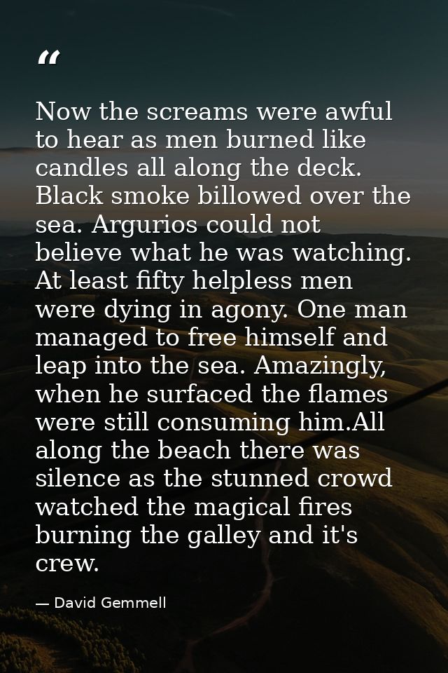 Now the screams were awful to hear as men burned like candles all along the deck. Black smoke billowed over the sea. Arg — David Gemmell