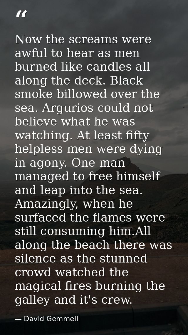 Now the screams were awful to hear as men burned like candles all along the deck. Black smoke billowed over the sea. Arg — David Gemmell