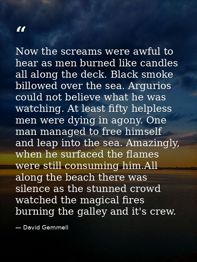 Now the screams were awful to hear as men burned like candles all along the deck. Black smoke billowed over the sea. Arg — David Gemmell