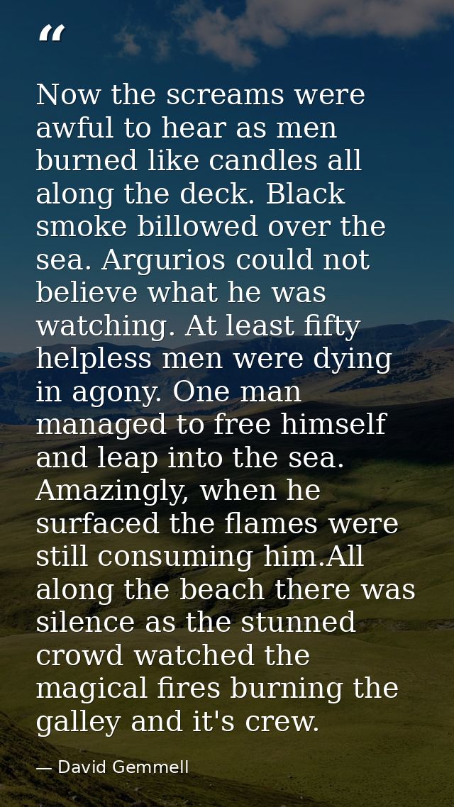 Now the screams were awful to hear as men burned like candles all along the deck. Black smoke billowed over the sea. Arg — David Gemmell