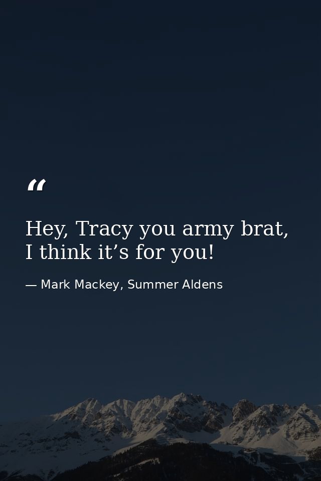 Hey, Tracy you army brat, I think it’s for you! — Mark Mackey, Summer Aldens