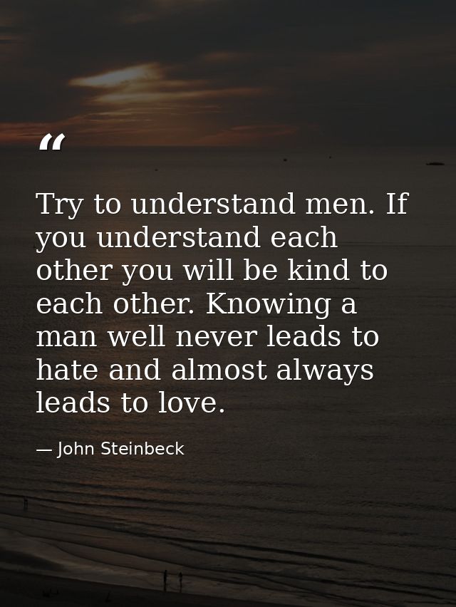 Try to understand men. If you understand each other you will be kind to each other. Knowing a man well never leads to ha — John Steinbeck