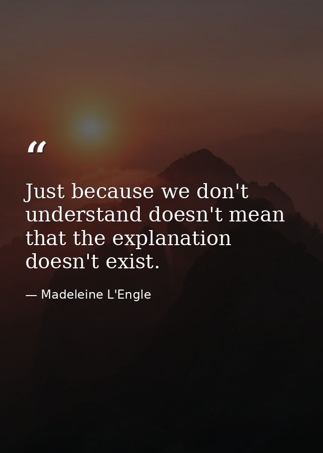 Just because we don't understand doesn't mean that the explanation doesn't exist. — Madeleine L'Engle