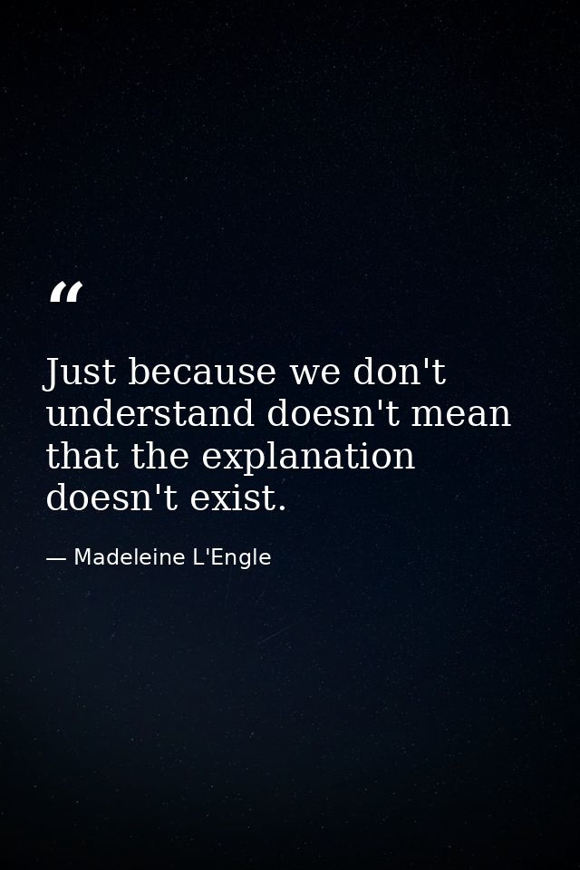 Just because we don't understand doesn't mean that the explanation doesn't exist. — Madeleine L'Engle