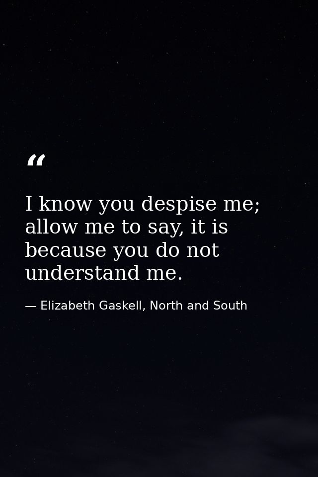 I know you despise me; allow me to say, it is because you do not understand me. — Elizabeth Gaskell, North and South