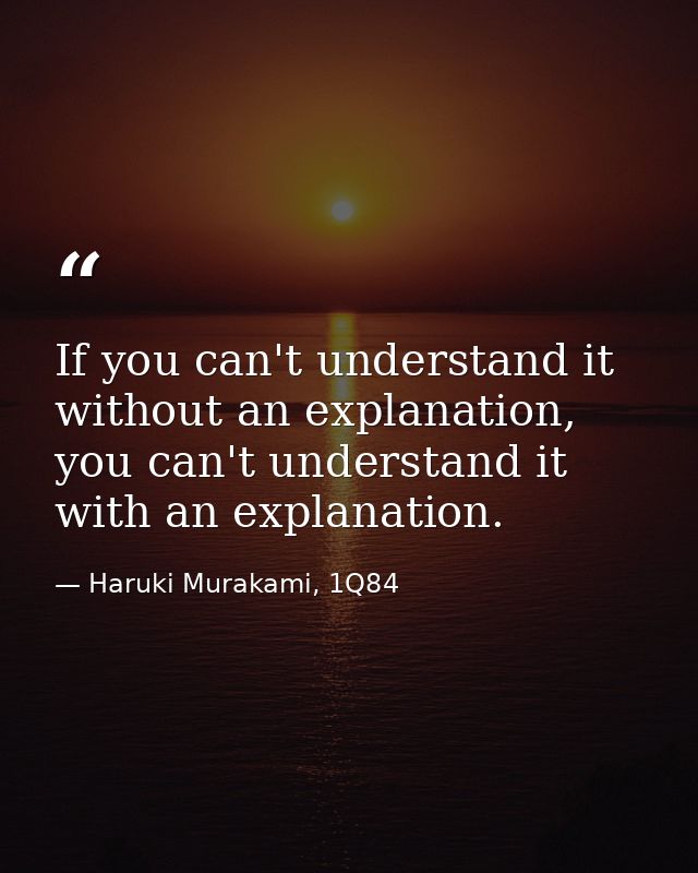 If you can't understand it without an explanation, you can't understand it with an explanation. — Haruki Murakami, 1Q84