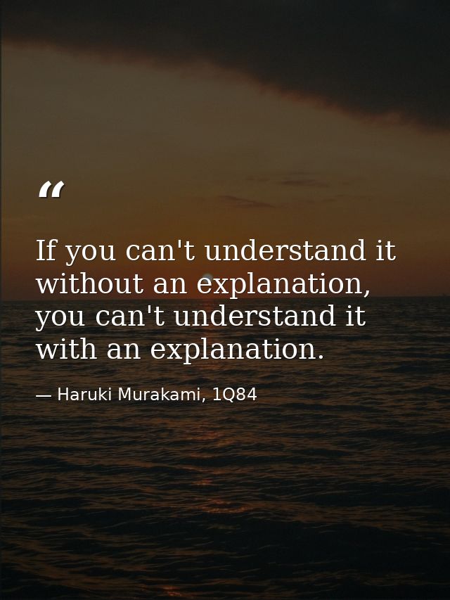 If you can't understand it without an explanation, you can't understand it with an explanation. — Haruki Murakami, 1Q84