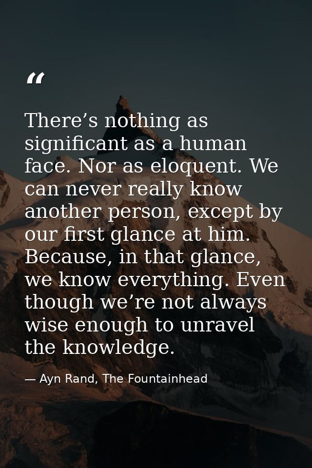 There’s nothing as significant as a human face. Nor as eloquent. We can never really know another person, except by our  — Ayn Rand, The Fountainhead