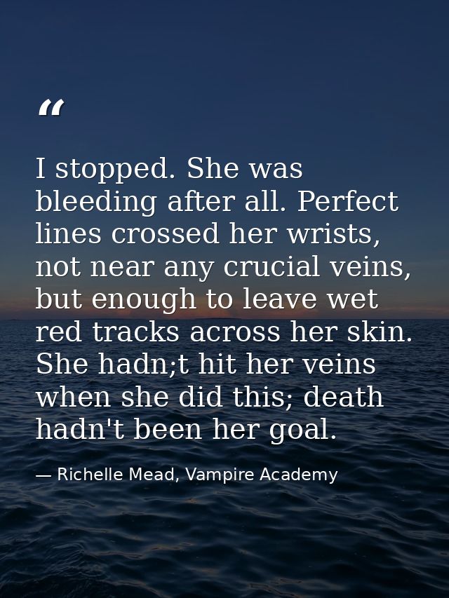 I stopped. She was bleeding after all. Perfect lines crossed her wrists, not near any crucial veins, but enough to leave — Richelle Mead, Vampire Academy