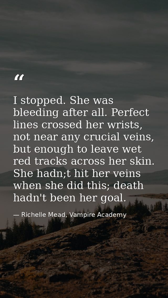 I stopped. She was bleeding after all. Perfect lines crossed her wrists, not near any crucial veins, but enough to leave — Richelle Mead, Vampire Academy