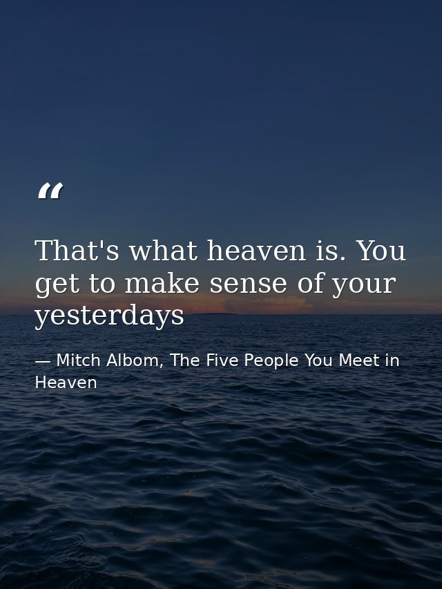 That's what heaven is. You get to make sense of your yesterdays — Mitch Albom, The Five People You Meet in Heaven