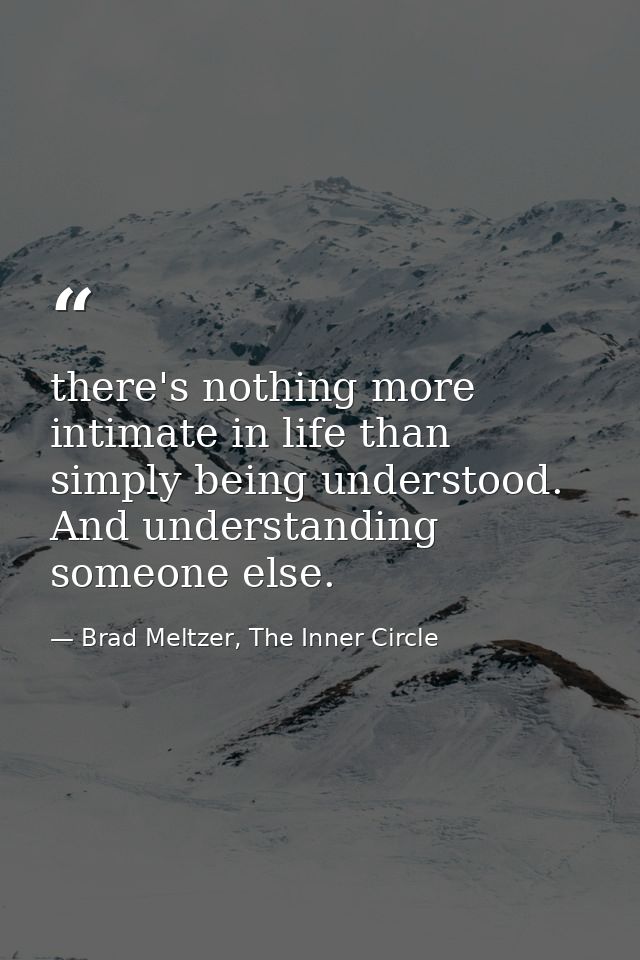 there's nothing more intimate in life than simply being understood. And understanding someone else. — Brad Meltzer, The Inner Circle
