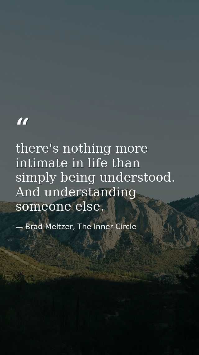there's nothing more intimate in life than simply being understood. And understanding someone else. — Brad Meltzer, The Inner Circle
