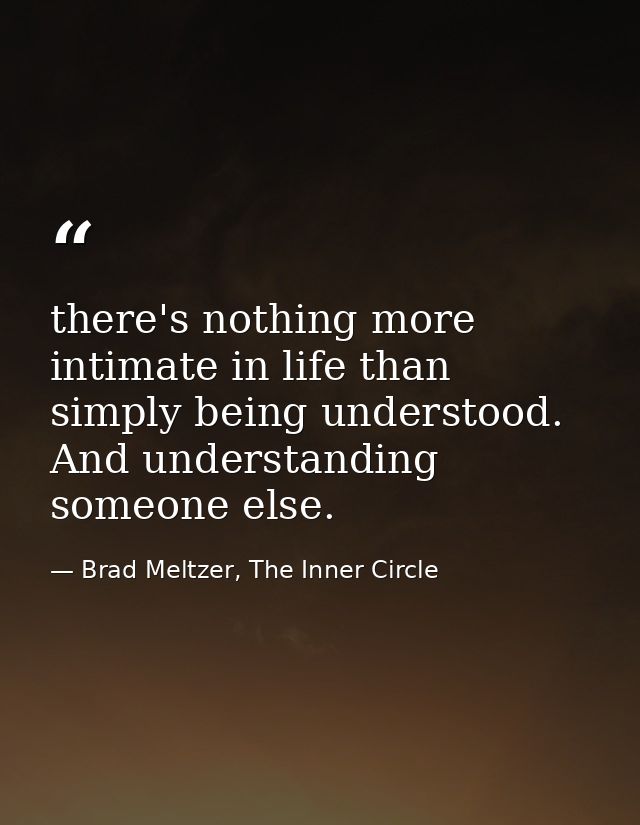 there's nothing more intimate in life than simply being understood. And understanding someone else. — Brad Meltzer, The Inner Circle