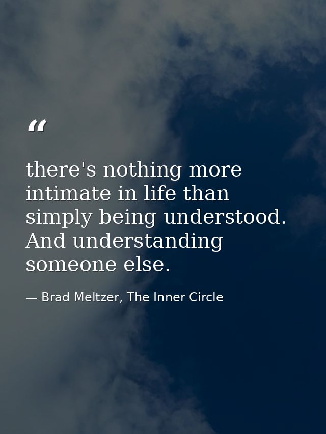 there's nothing more intimate in life than simply being understood. And understanding someone else. — Brad Meltzer, The Inner Circle