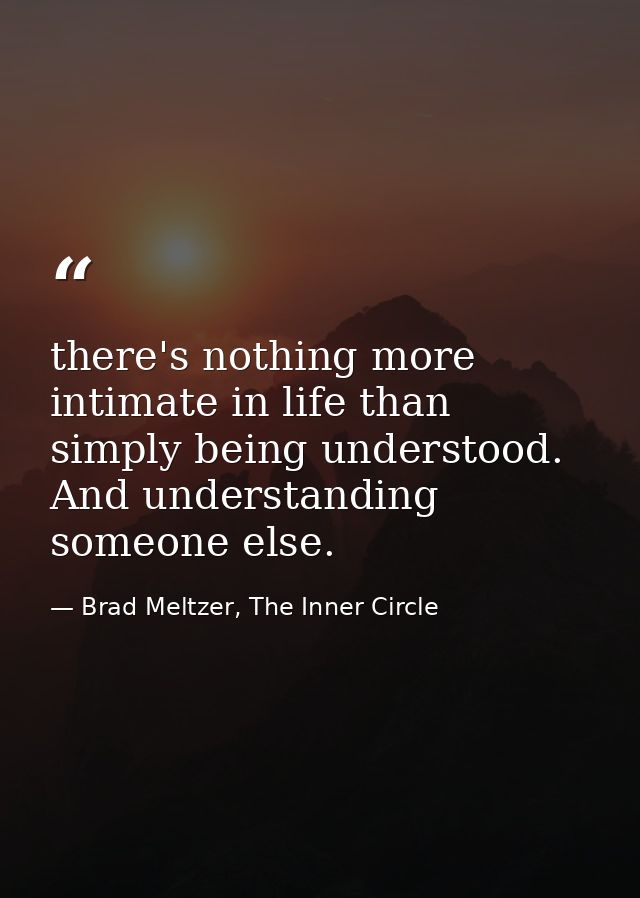 there's nothing more intimate in life than simply being understood. And understanding someone else. — Brad Meltzer, The Inner Circle