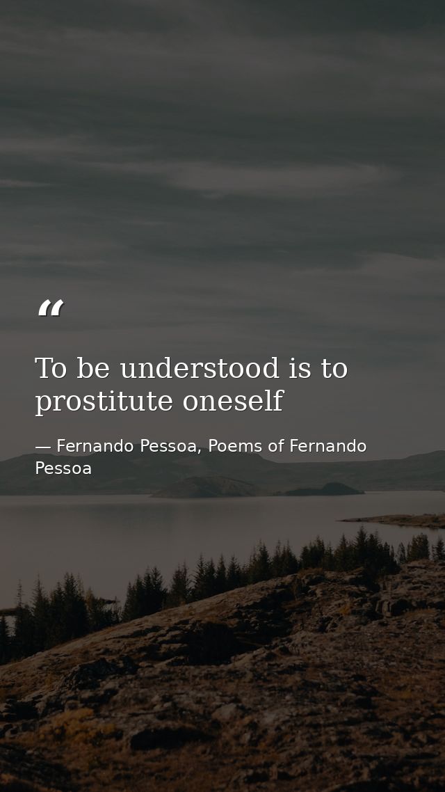 To be understood is to prostitute oneself — Fernando Pessoa, Poems of Fernando Pessoa