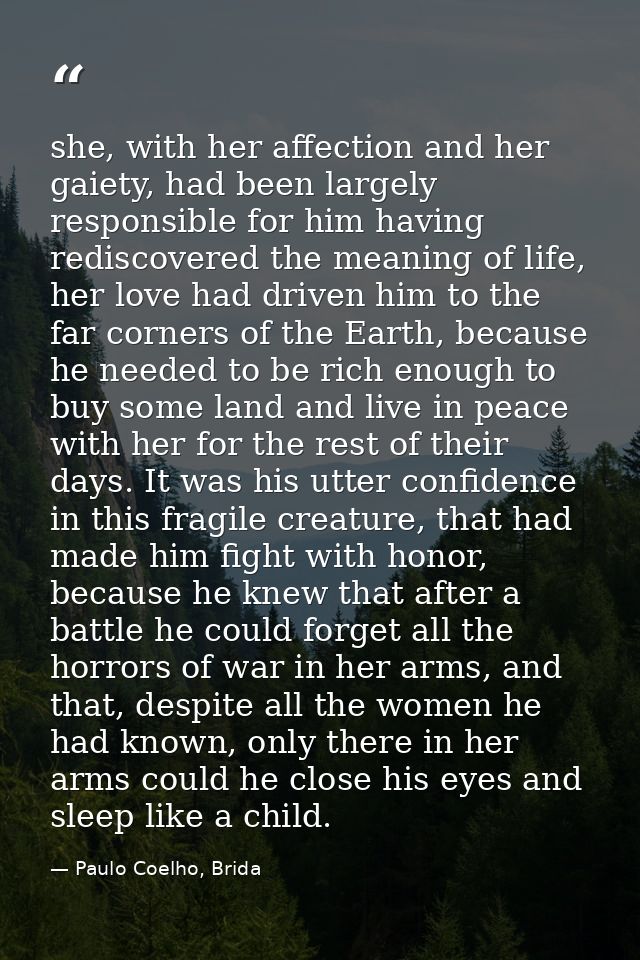 she, with her affection and her gaiety, had been largely responsible for him having rediscovered the meaning of life, he — Paulo Coelho, Brida