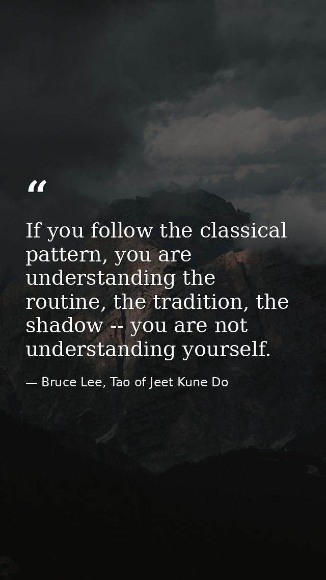 If you follow the classical pattern, you are understanding the routine, the tradition, the shadow -- you are not underst — Bruce Lee, Tao of Jeet Kune Do