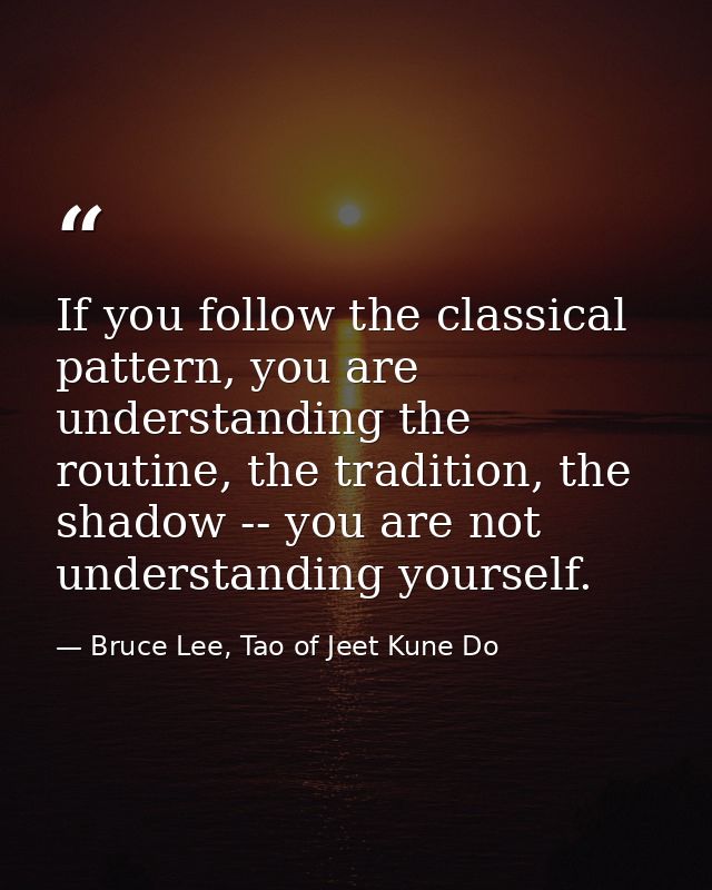 If you follow the classical pattern, you are understanding the routine, the tradition, the shadow -- you are not underst — Bruce Lee, Tao of Jeet Kune Do