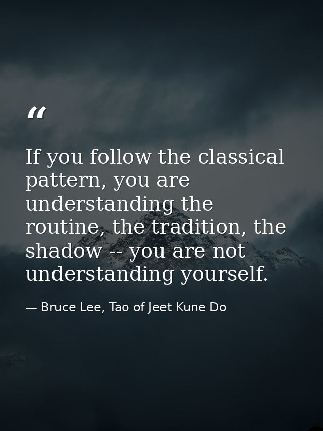 If you follow the classical pattern, you are understanding the routine, the tradition, the shadow -- you are not underst — Bruce Lee, Tao of Jeet Kune Do