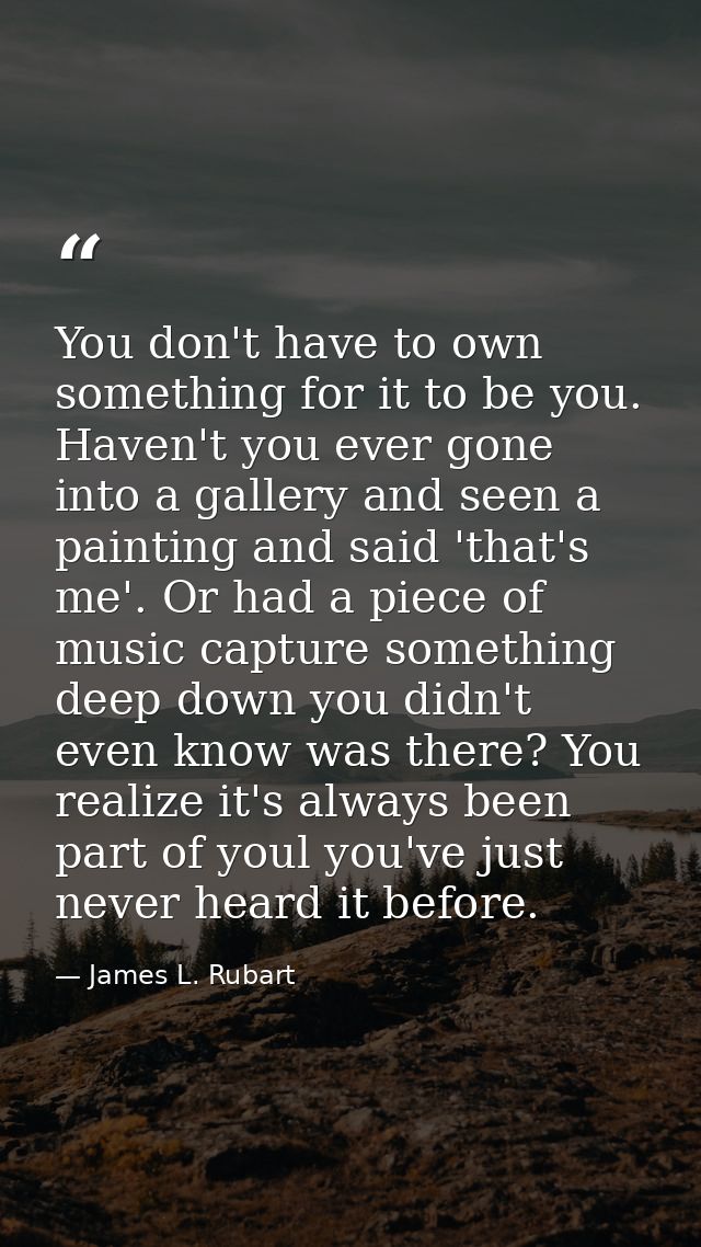 You don't have to own something for it to be you. Haven't you ever gone into a gallery and seen a painting and said 'tha — James L. Rubart