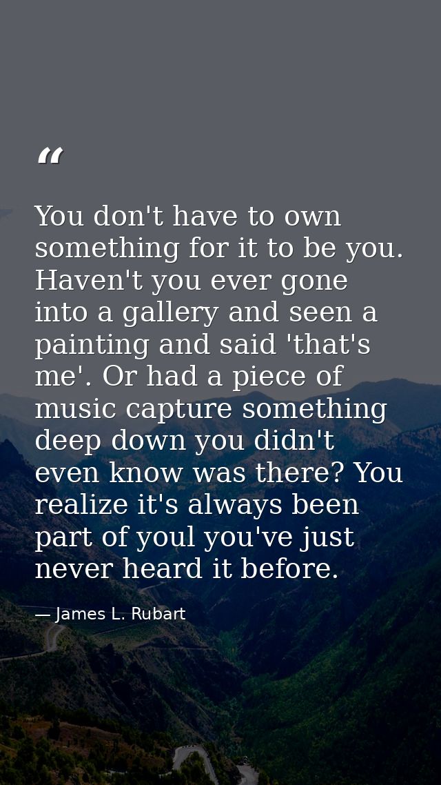 You don't have to own something for it to be you. Haven't you ever gone into a gallery and seen a painting and said 'tha — James L. Rubart