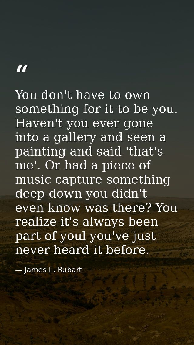 You don't have to own something for it to be you. Haven't you ever gone into a gallery and seen a painting and said 'tha — James L. Rubart