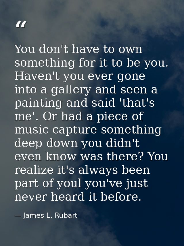 You don't have to own something for it to be you. Haven't you ever gone into a gallery and seen a painting and said 'tha — James L. Rubart