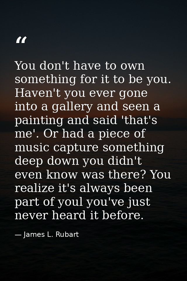 You don't have to own something for it to be you. Haven't you ever gone into a gallery and seen a painting and said 'tha — James L. Rubart