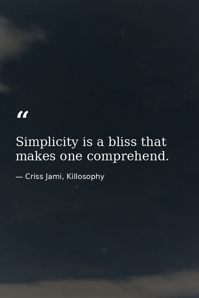 Simplicity is a bliss that makes one comprehend. — Criss Jami, Killosophy