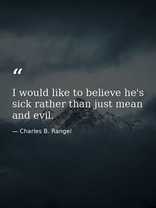 I would like to believe he's sick rather than just mean and evil. — Charles B. Rangel